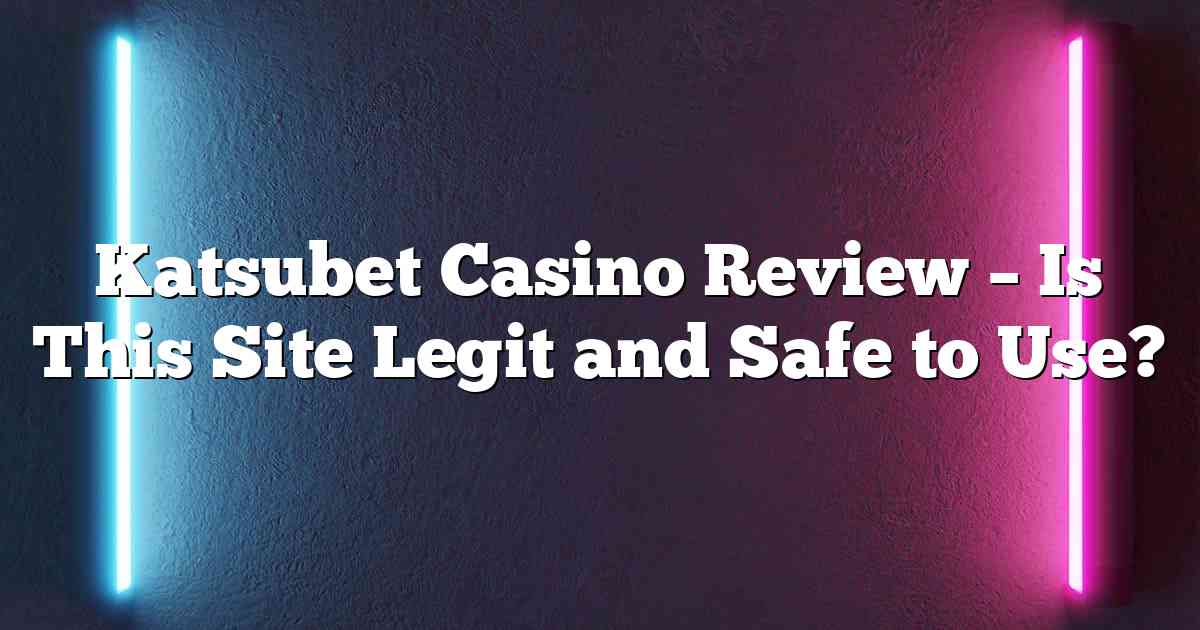 Katsubet Casino Review – Is This Site Legit and Safe to Use?