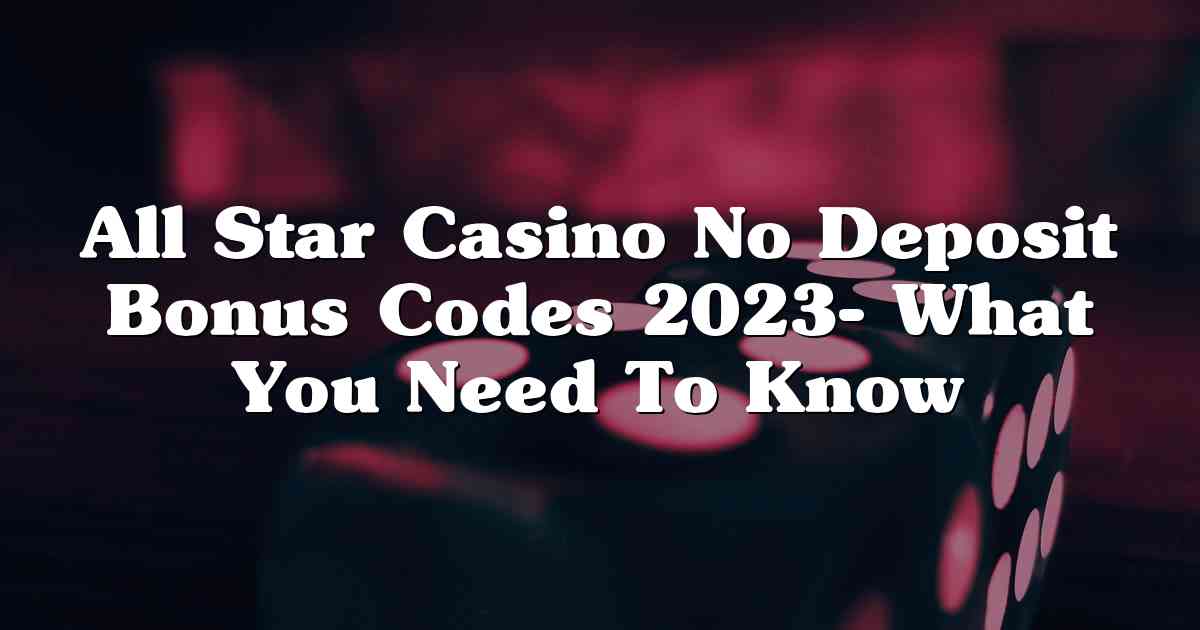 All Star Casino No Deposit Bonus Codes 2023- What You Need To Know