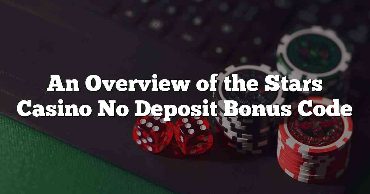 An Overview of the Stars Casino No Deposit Bonus Code