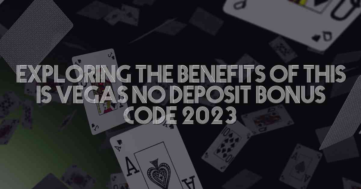 Exploring the Benefits of This is Vegas No Deposit Bonus Code 2023