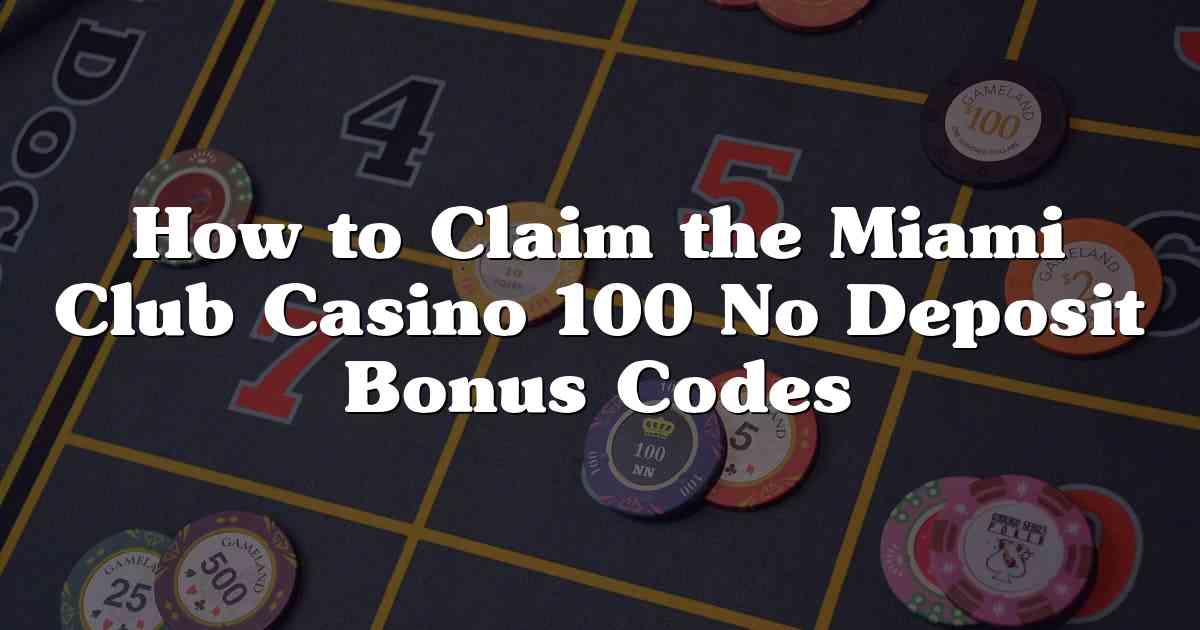 How to Claim the Miami Club Casino 100 No Deposit Bonus Codes