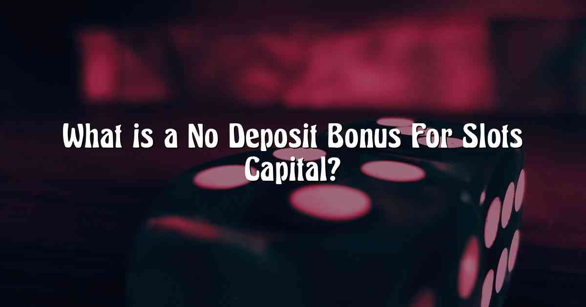 What is a No Deposit Bonus For Slots Capital?