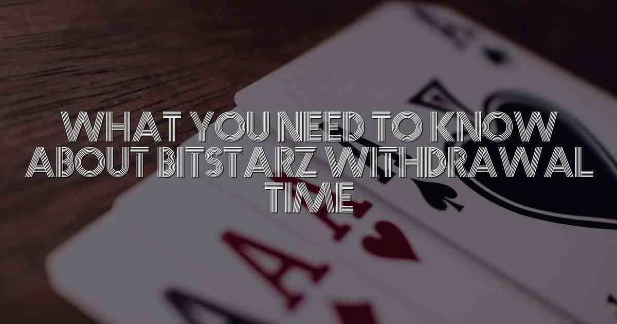 What You Need to Know About Bitstarz Withdrawal Time