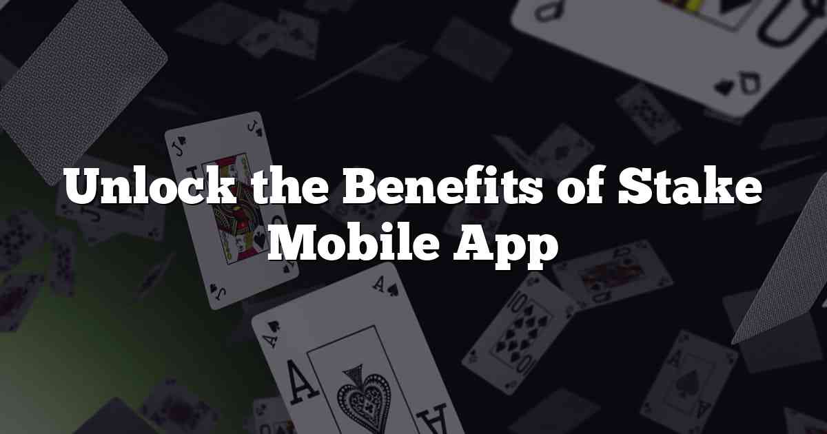Unlock the Benefits of Stake Mobile App