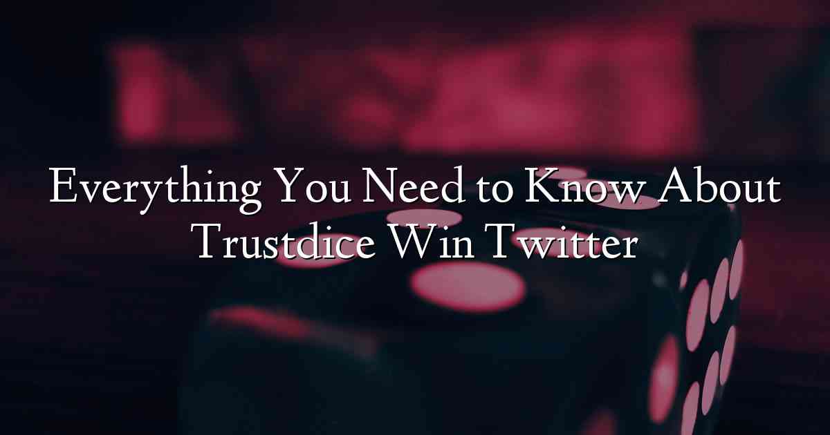 Everything You Need to Know About Trustdice Win Twitter