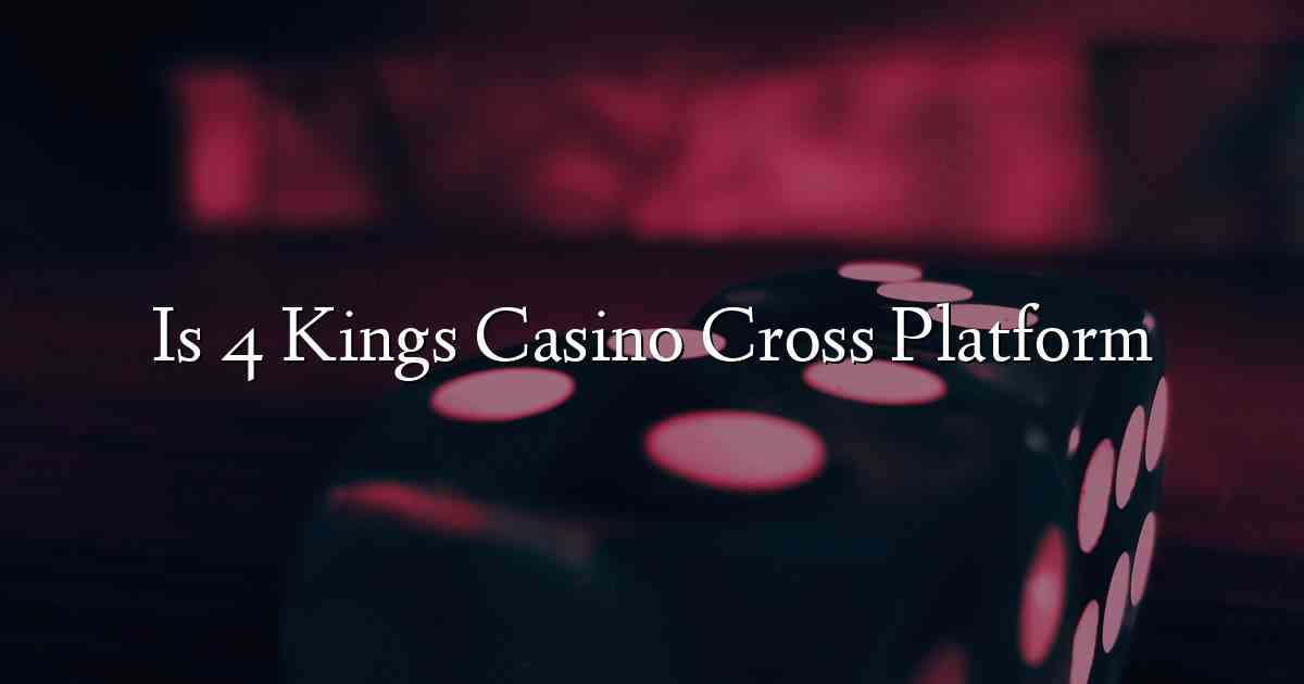 Is 4 Kings Casino Cross Platform