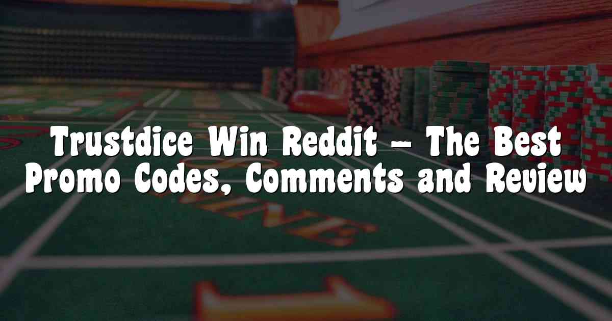 Trustdice Win Reddit – The Best Promo Codes, Comments and Review