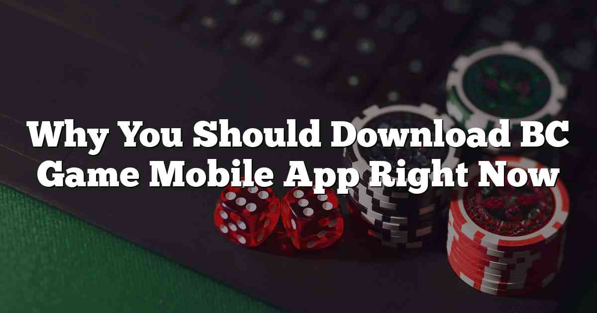 Why You Should Download BC Game Mobile App Right Now